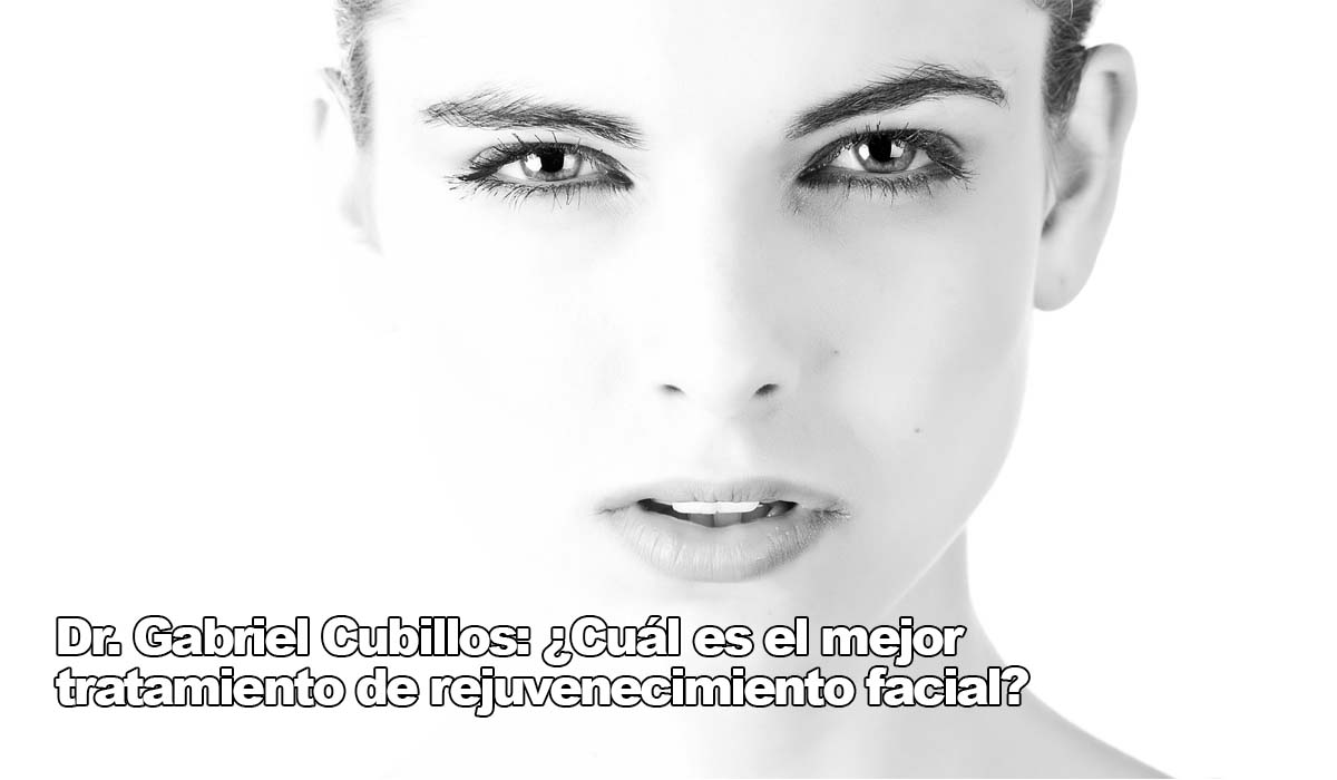 Dr Gabriel Cubillos Cuál es el mejor tratamiento de rejuvenecimiento facial